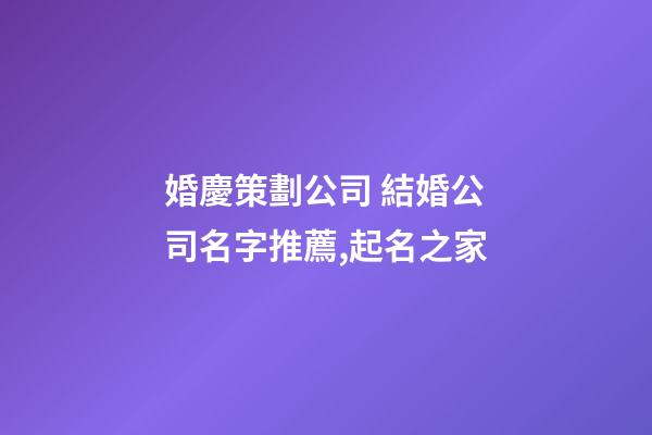 婚慶策劃公司 結婚公司名字推薦,起名之家-第1張-公司起名-玄機派